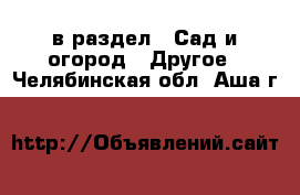  в раздел : Сад и огород » Другое . Челябинская обл.,Аша г.